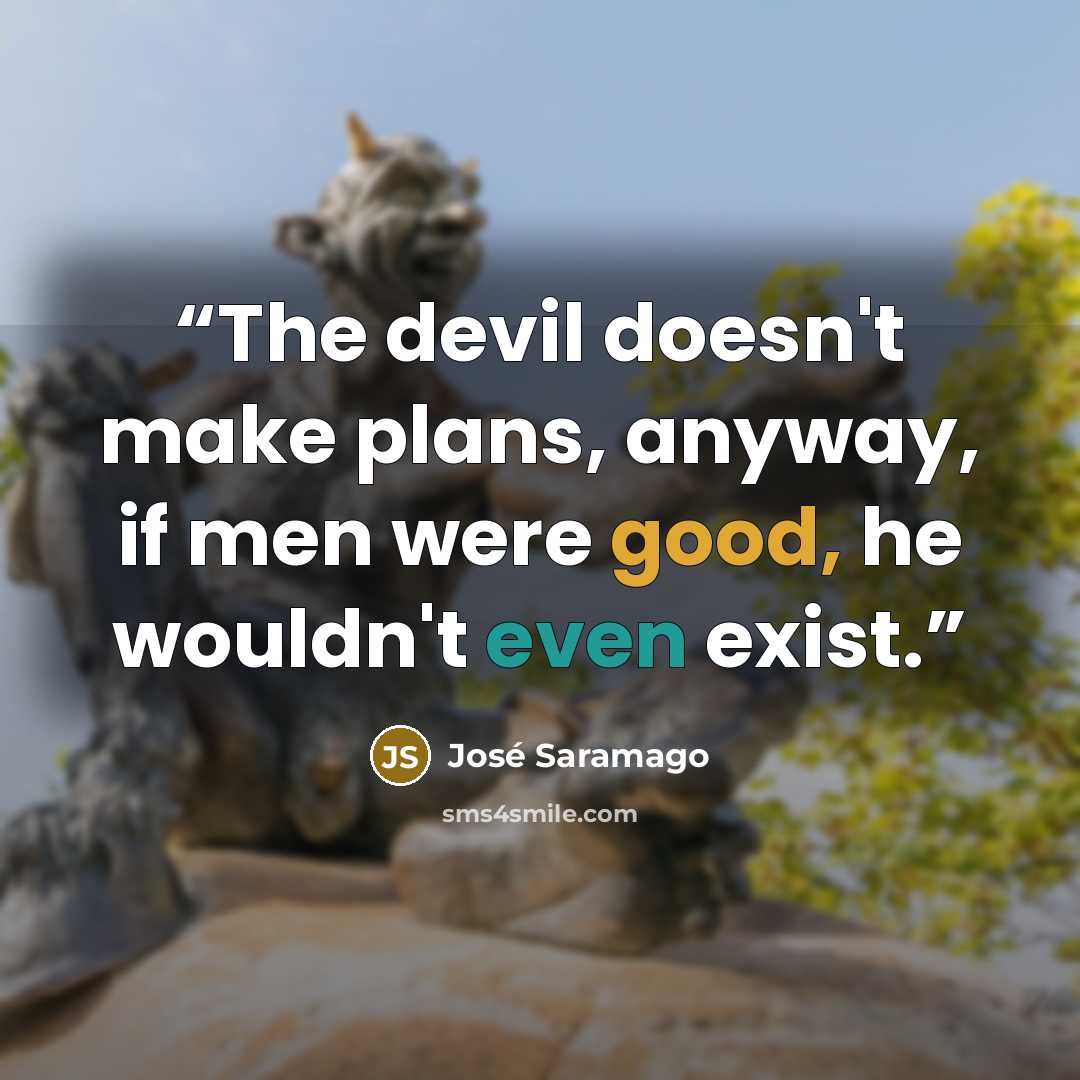 “The devil doesn't make plans, anyway, if men were good, he wouldn't even exist.” quote by José Saramago