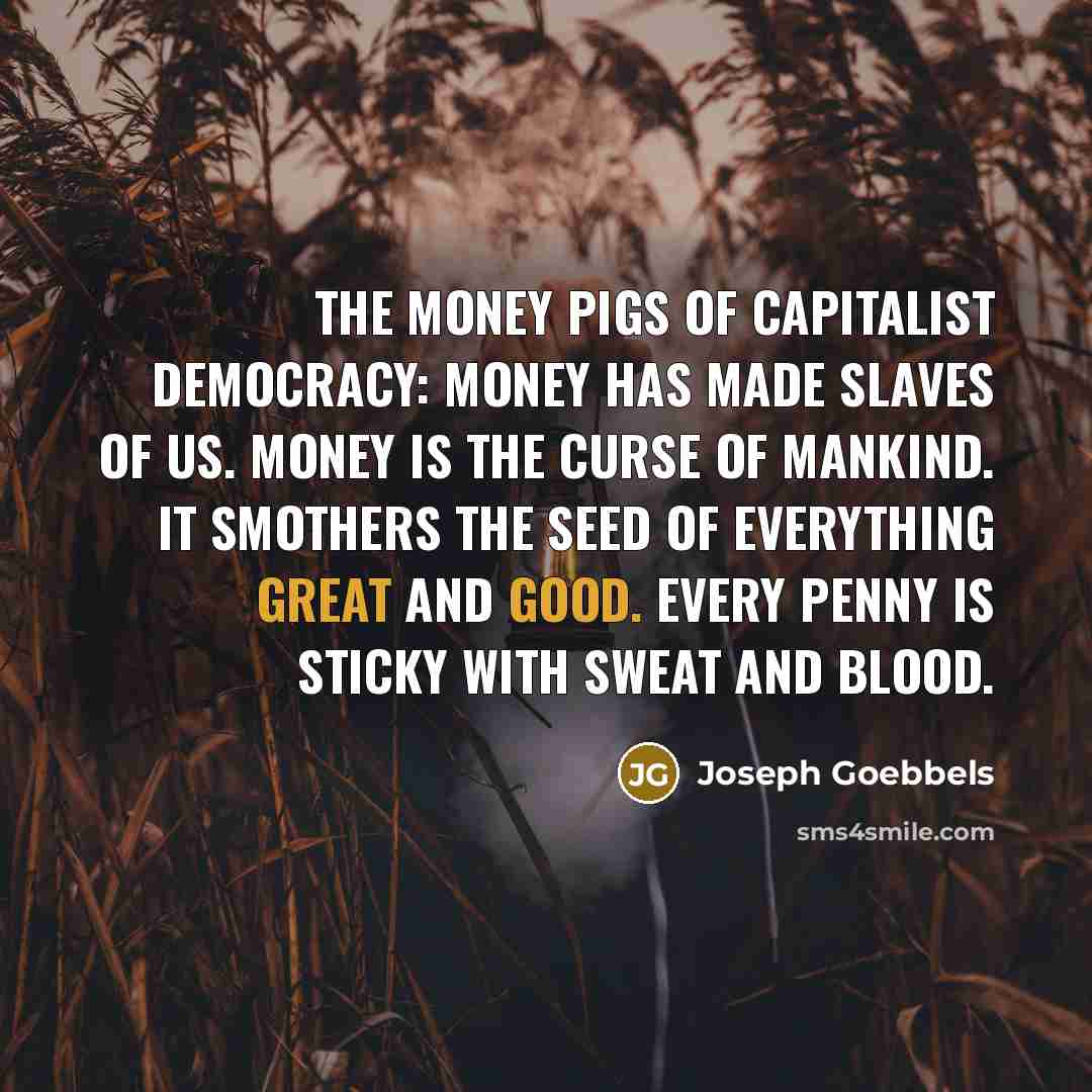 “The money pigs of capitalist democracy: Money has made slaves…” quote by Joseph Goebbels