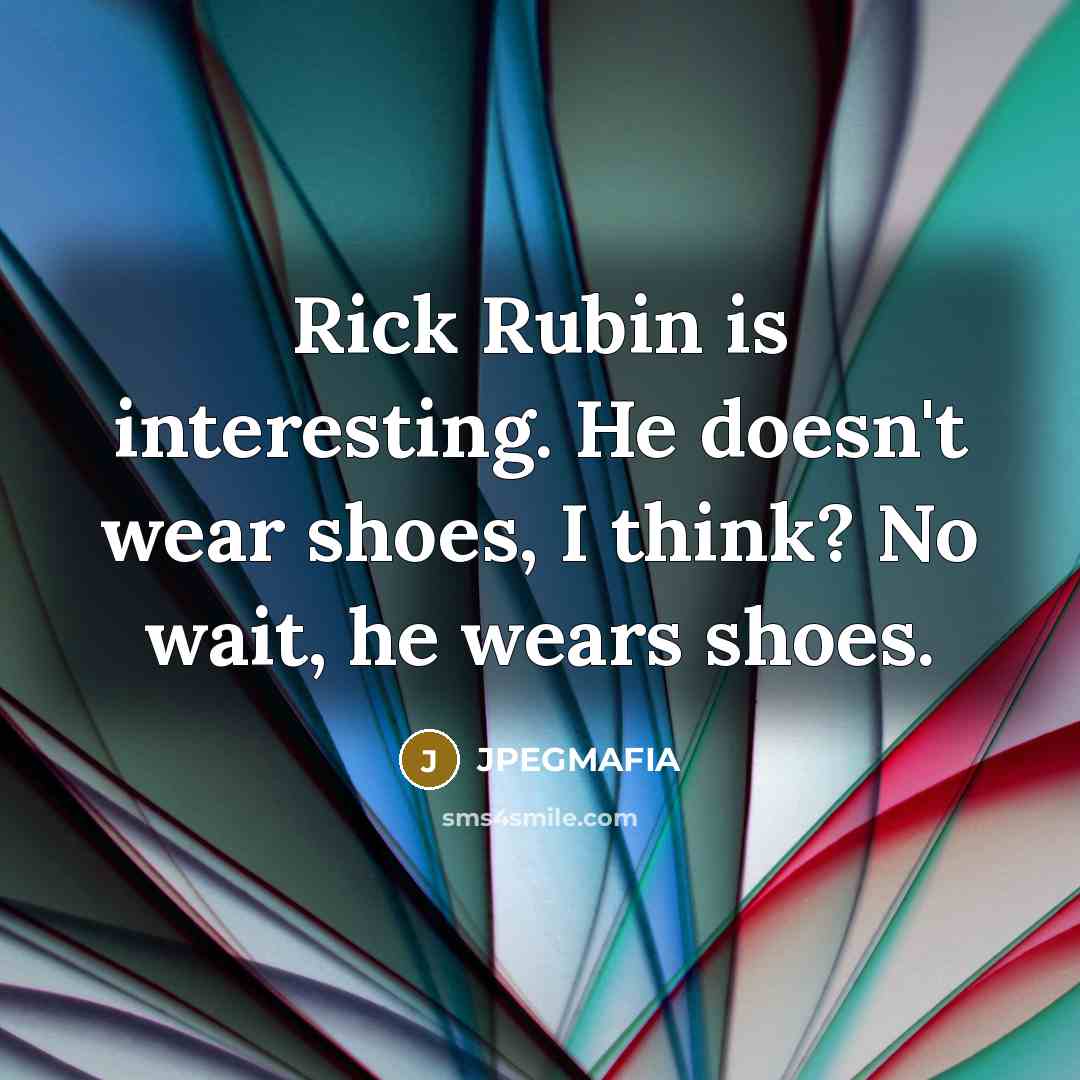“Rick Rubin is interesting. He doesn't wear shoes, I think?…” quote by JPEGMAFIA