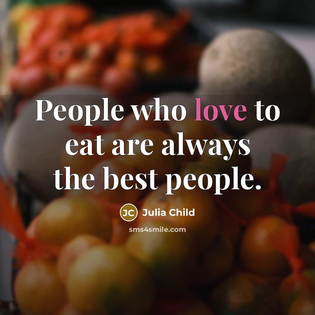 “People who love to eat are always the best people.” quote by Julia Child