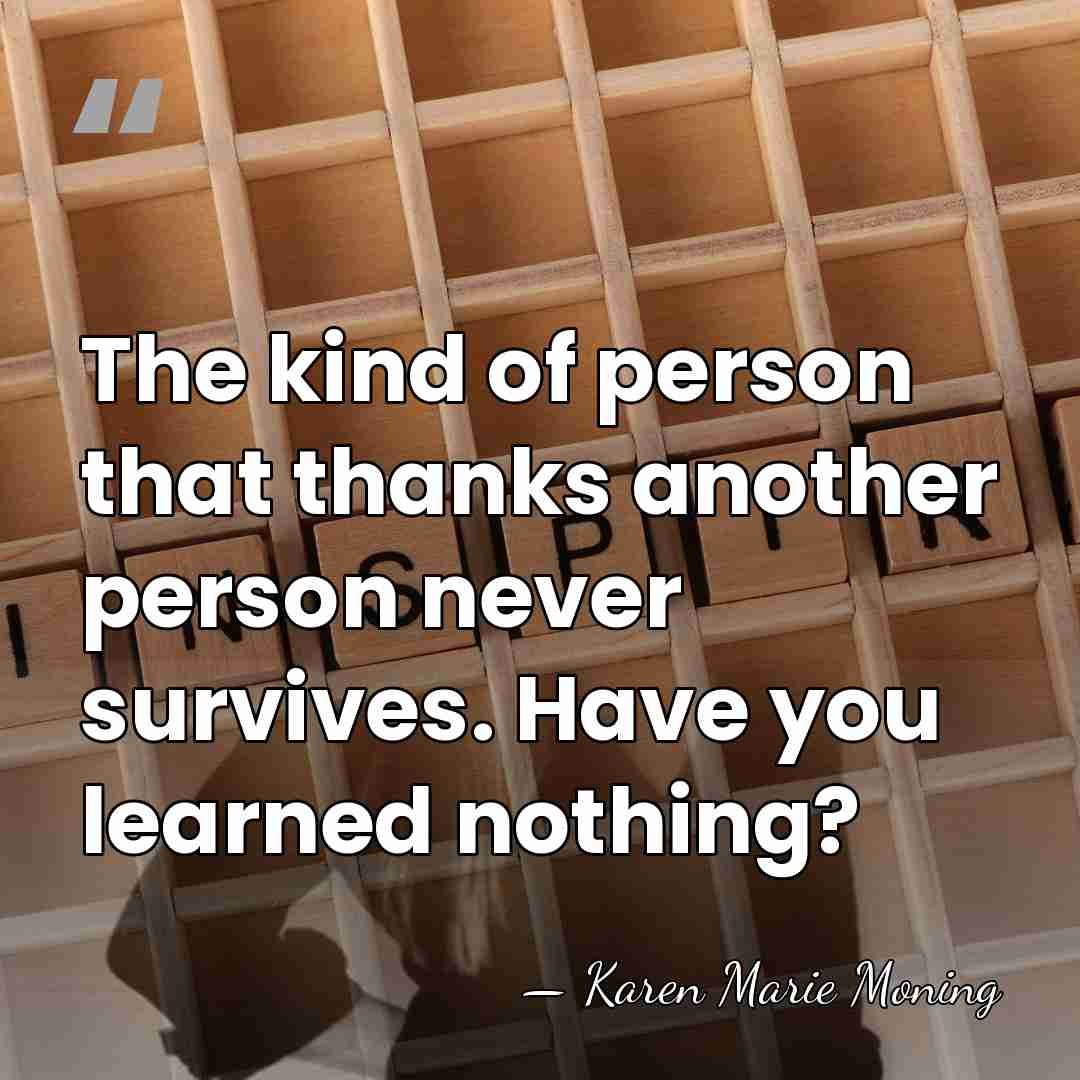 The kind of person that thanks another person never survives. Have you&hellip; - Karen Marie Moning