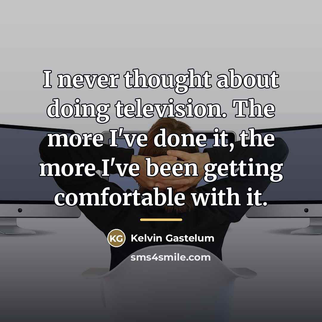 “I never thought about doing television. The more I've done…” quote by Kelvin Gastelum