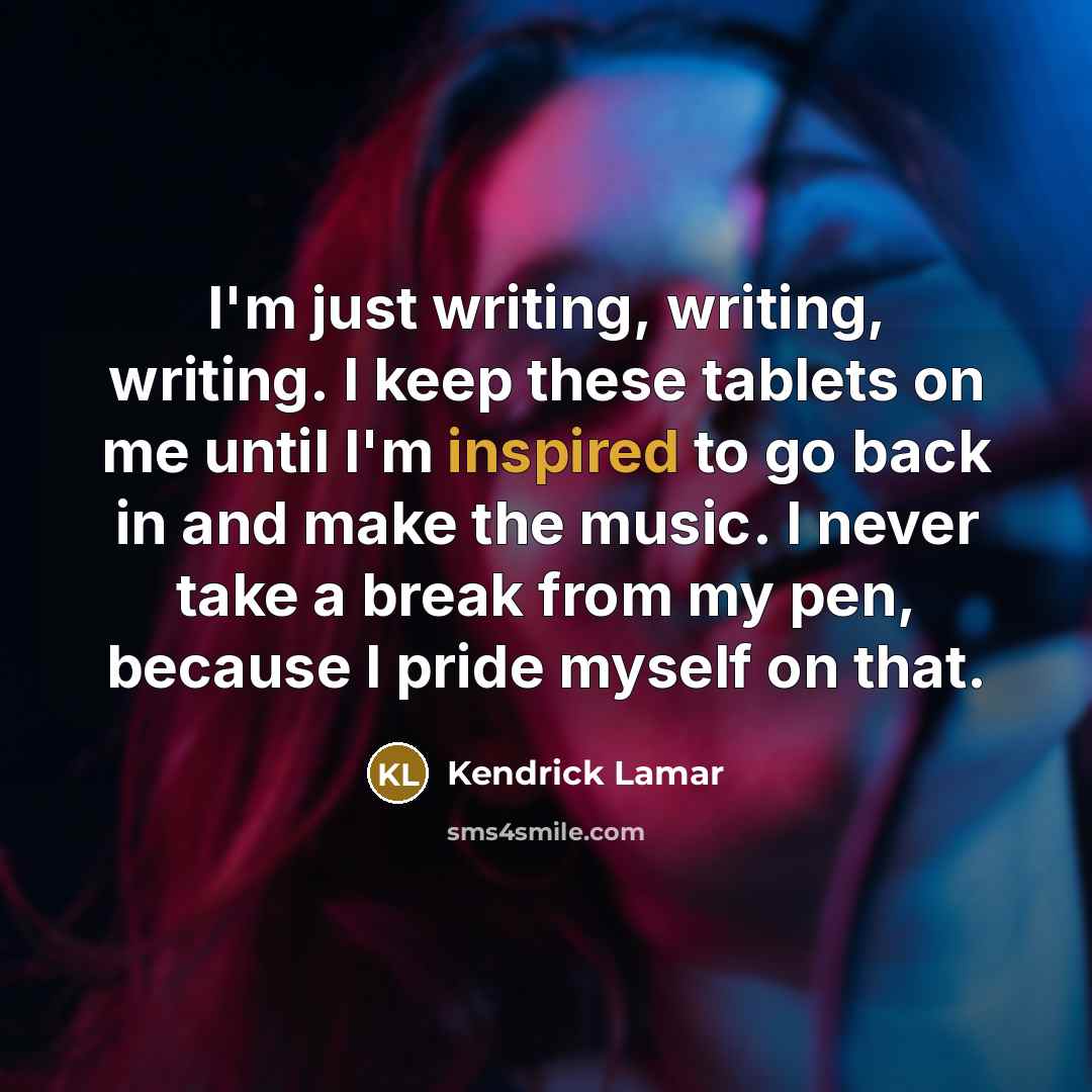 “I'm just writing, writing, writing. I keep these tablets on…” quote by Kendrick Lamar