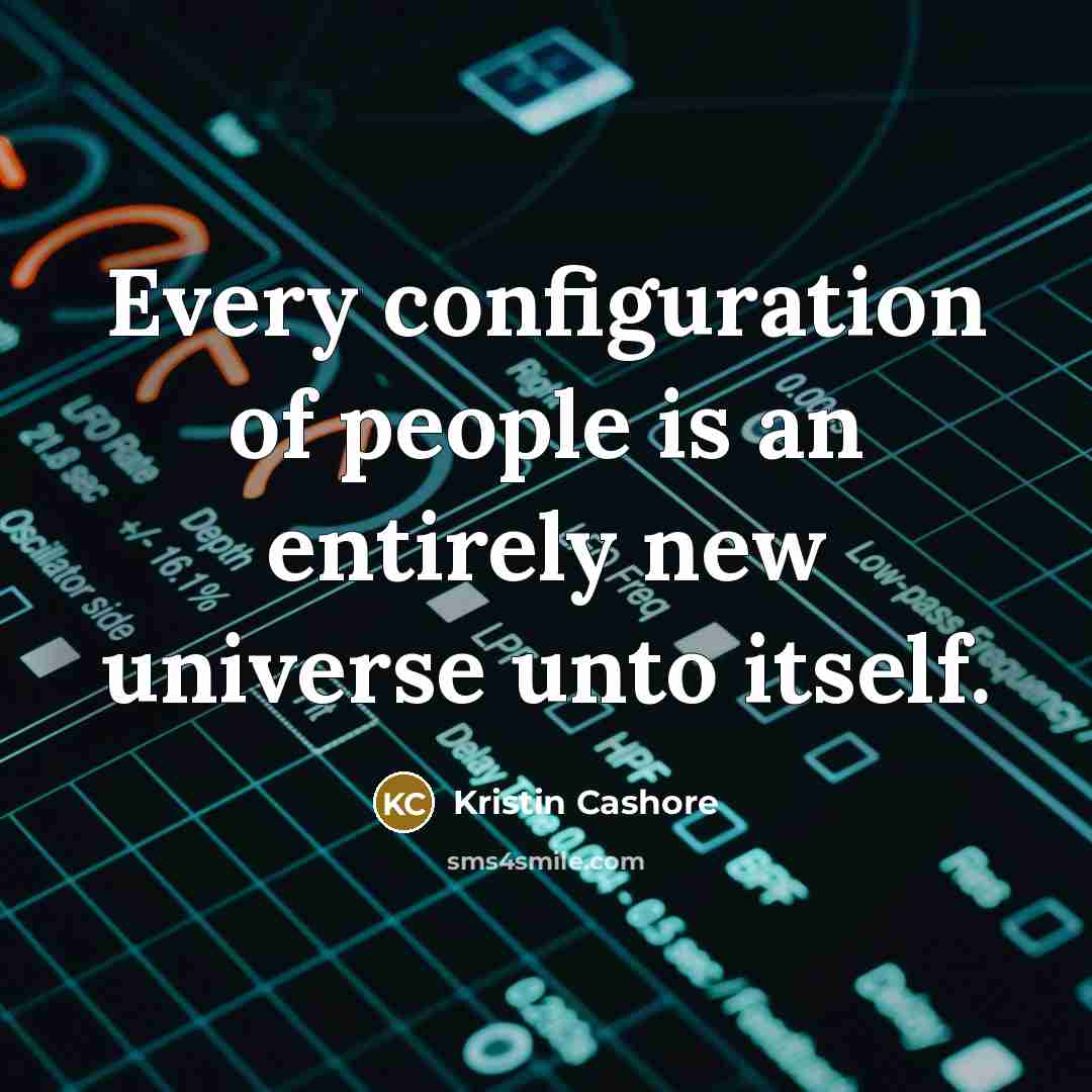 “Every configuration of people is an entirely new universe unto…” quote by Kristin Cashore