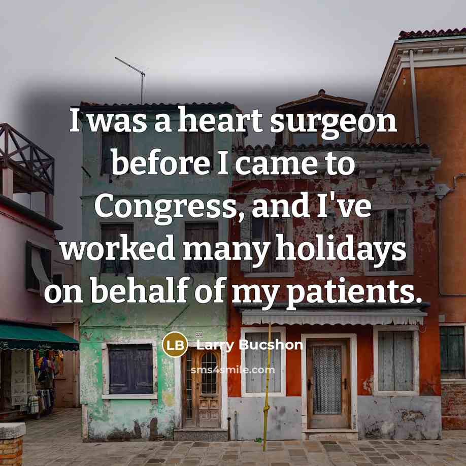 “I was a heart surgeon before I came to Congress,…” quote by Larry Bucshon