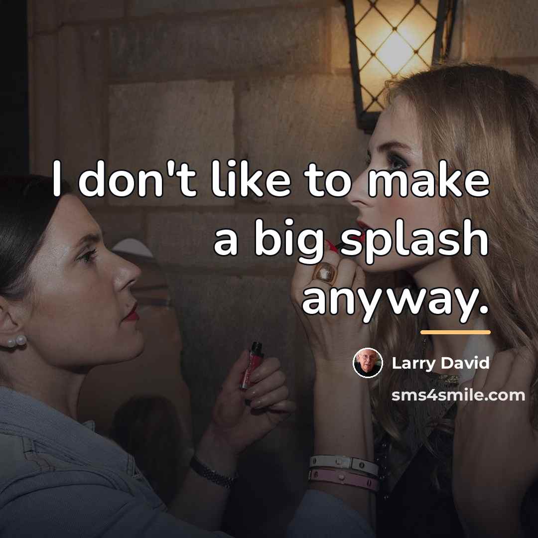 “I don't like to make a big splash anyway.…” quote by Larry David