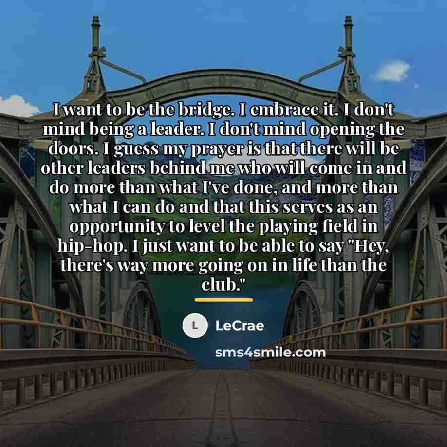 “I want to be the bridge. I embrace it. I…” quote by LeCrae