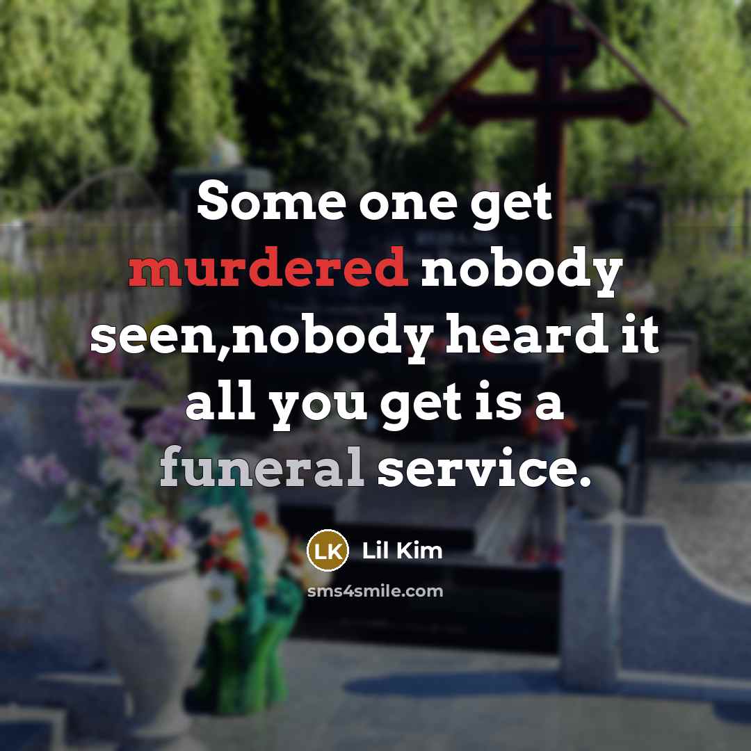 “Some one get murdered nobody seen,nobody heard it all you get is a funeral service.” quote by Lil Kim