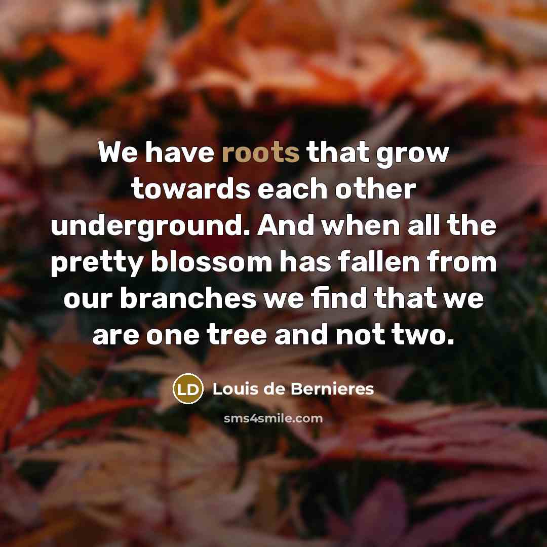 “We have roots that grow towards each other underground. And…” quote by Louis de Bernieres