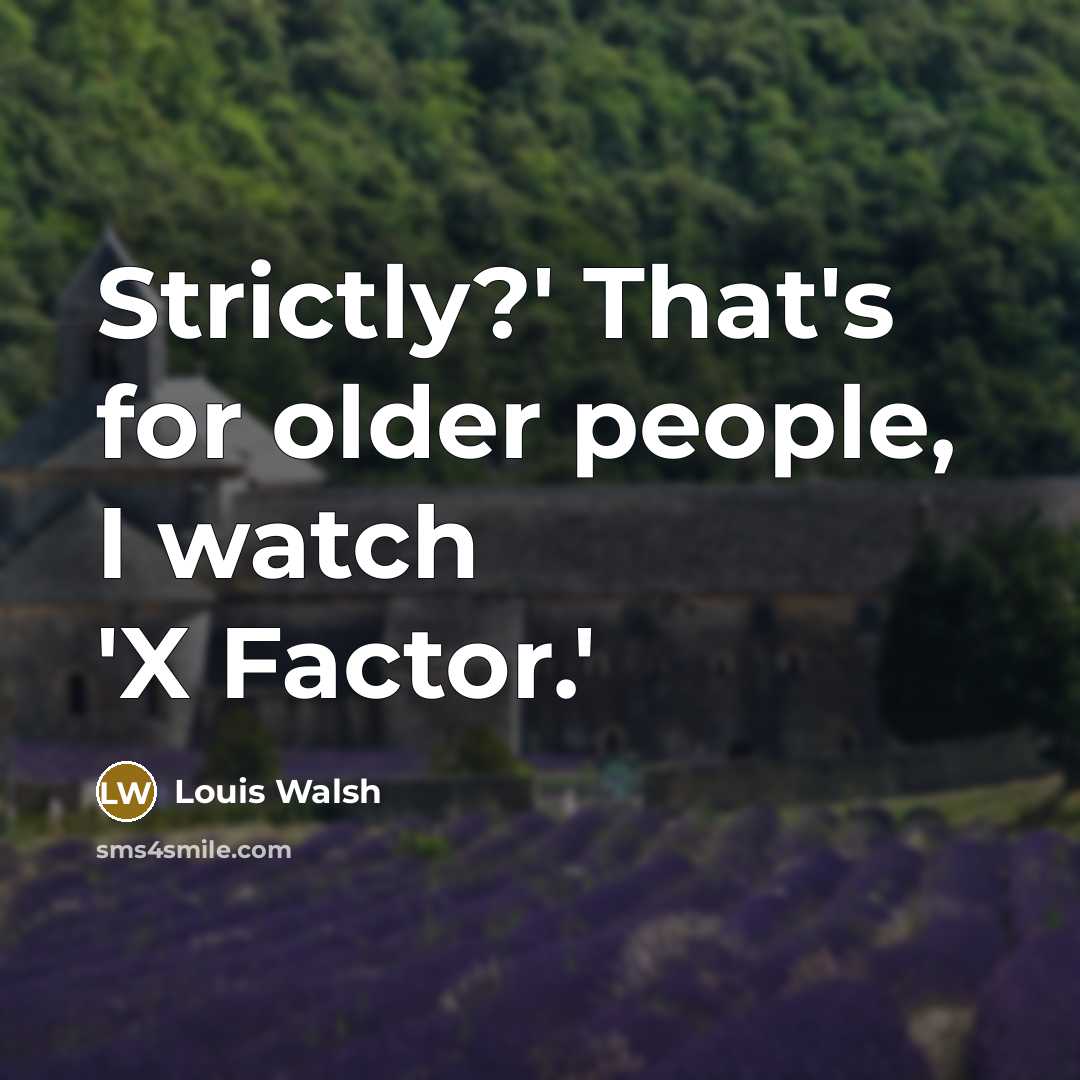 “Strictly?' That's for older people, I watch 'X Factor.'…” quote by Louis Walsh