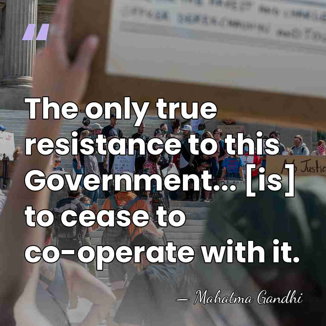 The only true resistance to this Government... [is] to cease to co-operate&hellip; - Mahatma Gandhi