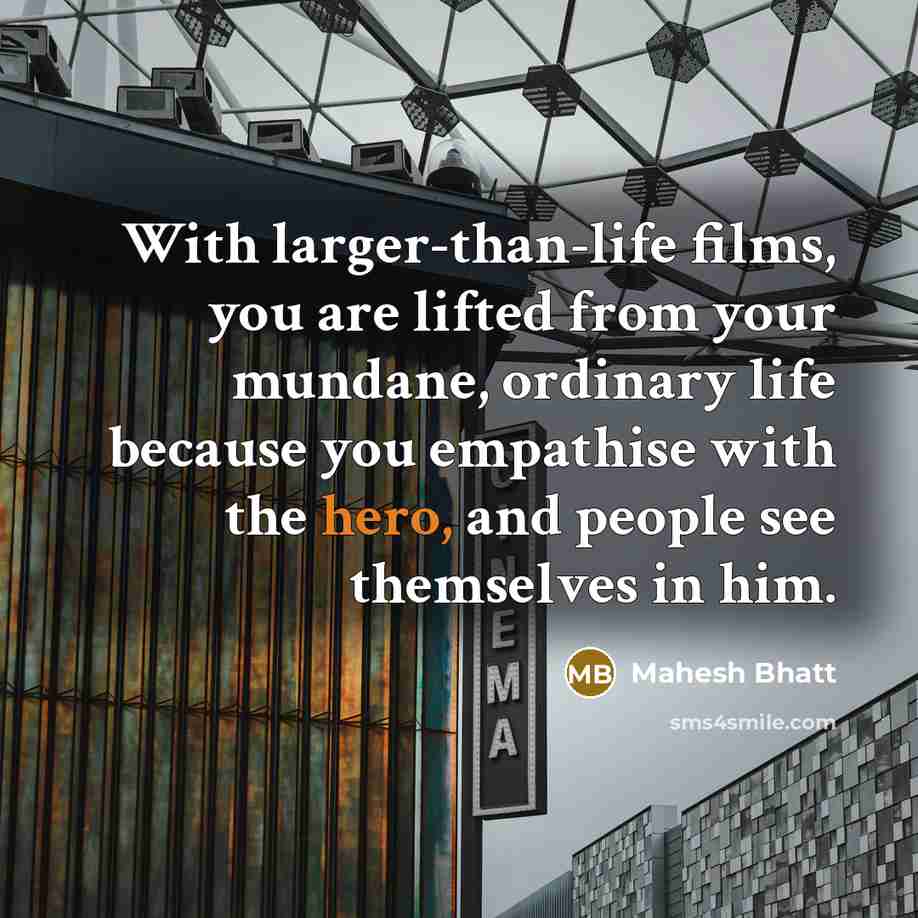 “With larger-than-life films, you are lifted from your mundane, ordinary…” quote by Mahesh Bhatt