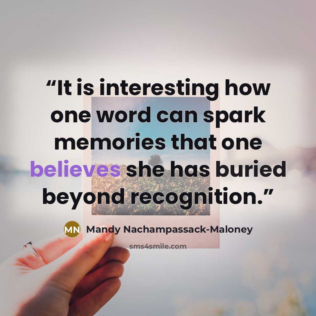 “It is interesting how one word can spark memories that one believes she has buried beyond recognition.” quote by Mandy Nachampassack-Maloney