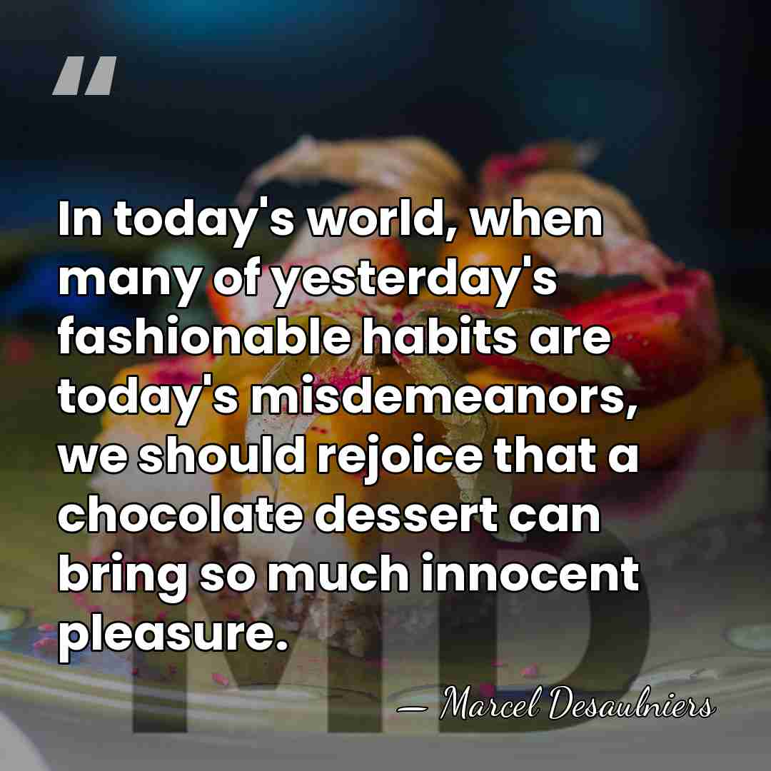 In today's world, when many of yesterday's fashionable habits are today's misdemeanors,&hellip; - Marcel Desaulniers