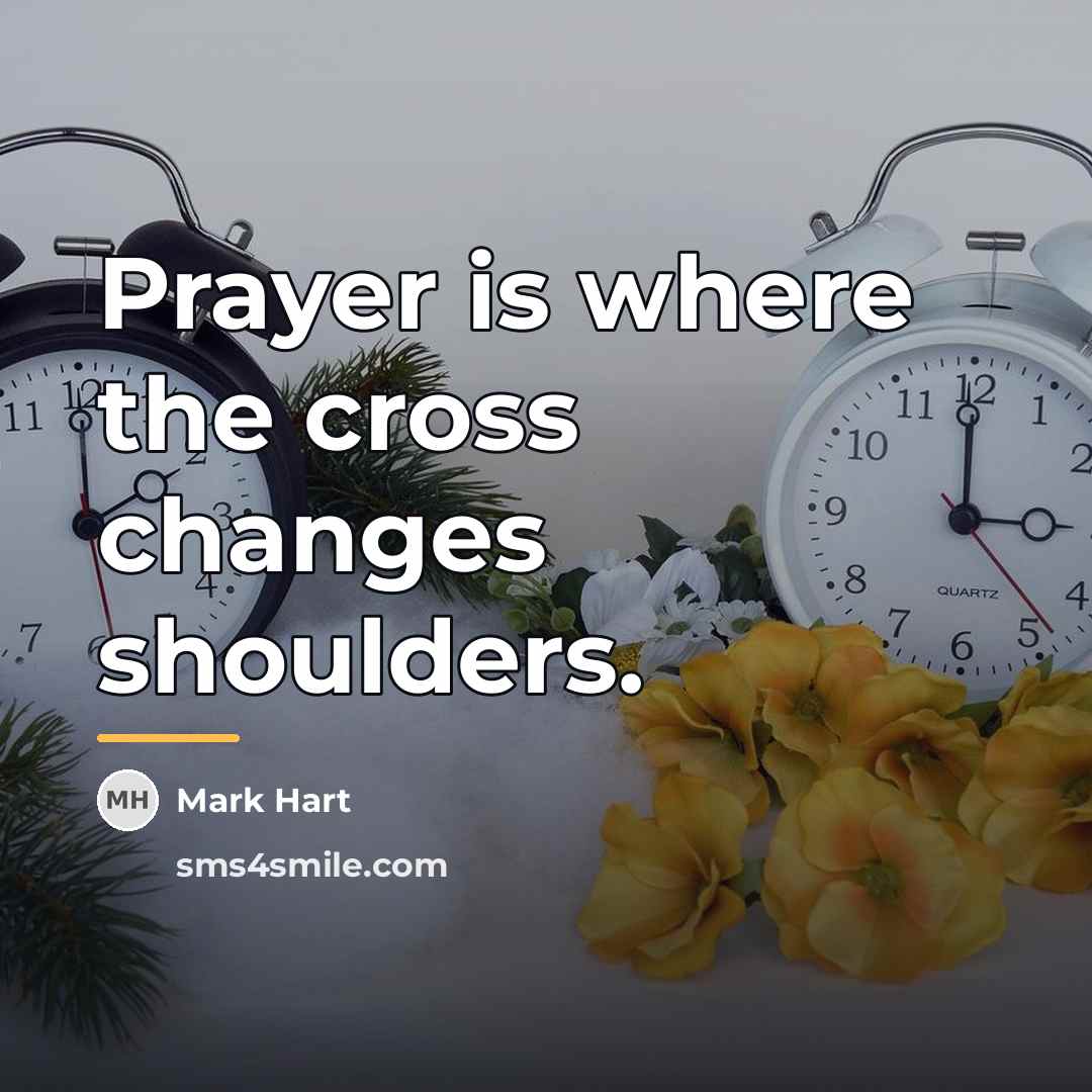 “Prayer is where the cross changes shoulders.…” quote by Mark Hart