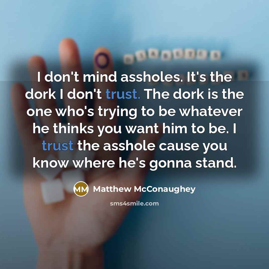 “I don't mind assholes. It's the dork I don't trust.…” quote by Matthew McConaughey