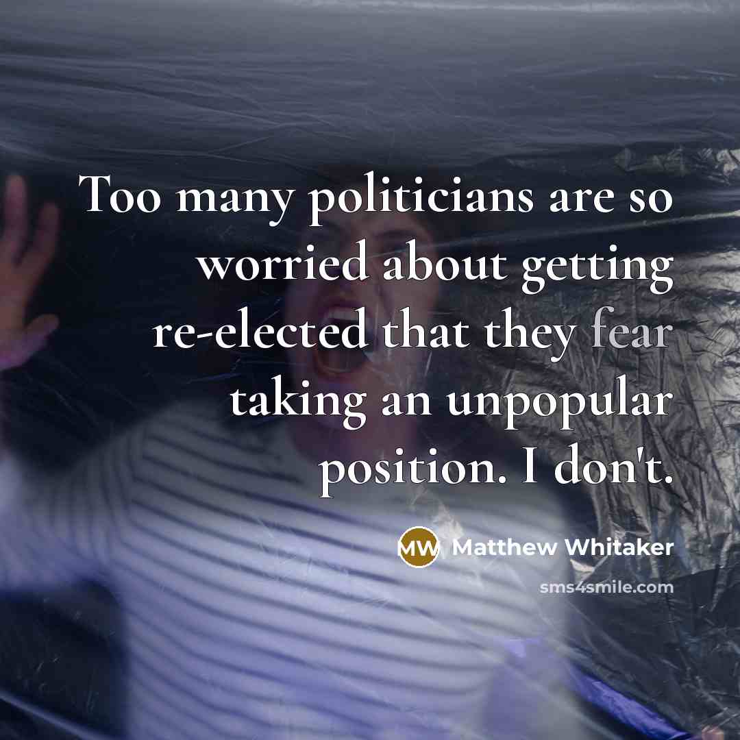 “Too many politicians are so worried about getting re-elected that…” quote by Matthew Whitaker