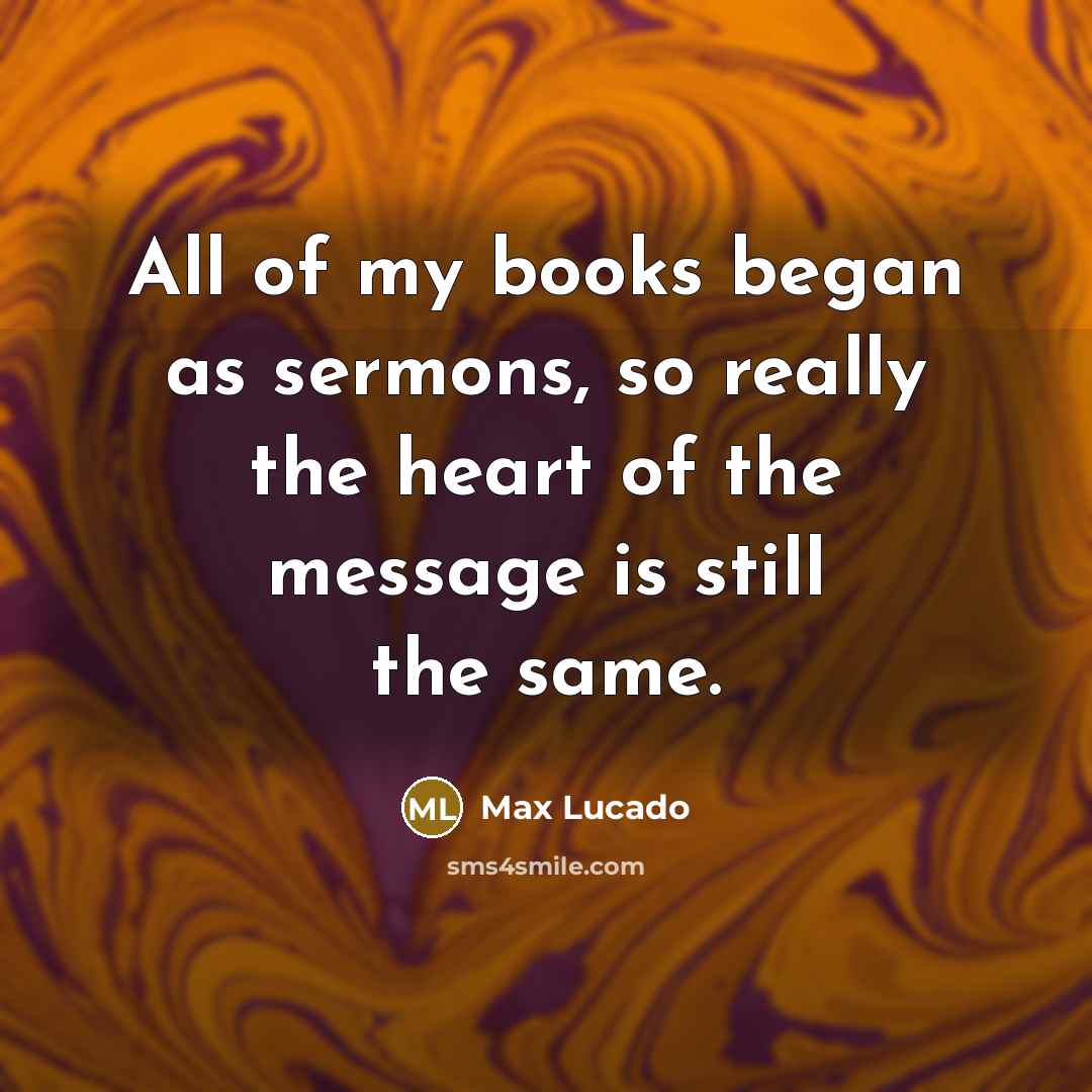 “All of my books began as sermons, so really the…” quote by Max Lucado