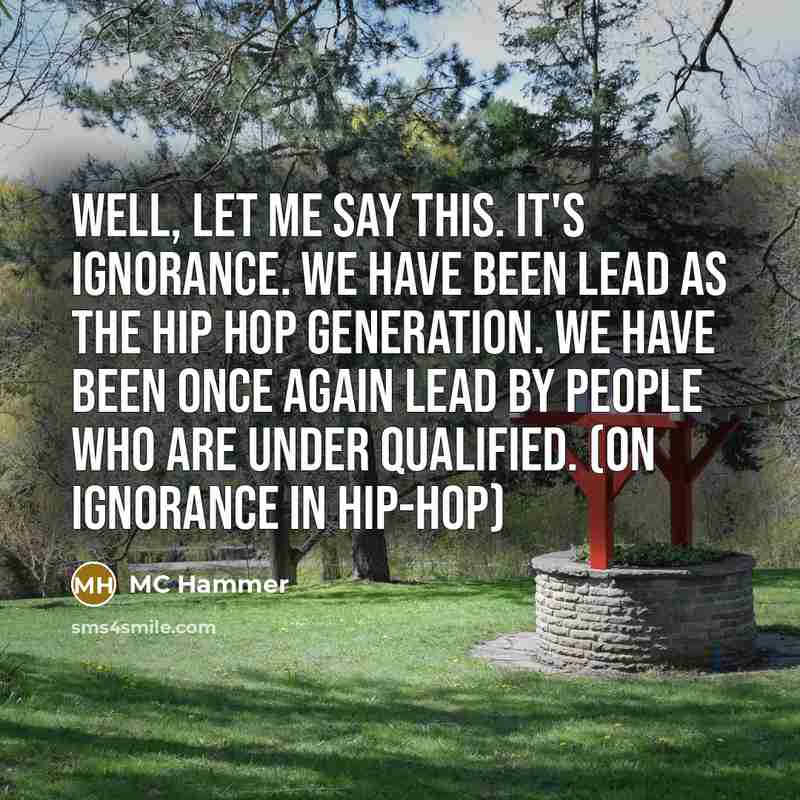 “Well, let me say this. It's ignorance. We have been…” quote by MC Hammer