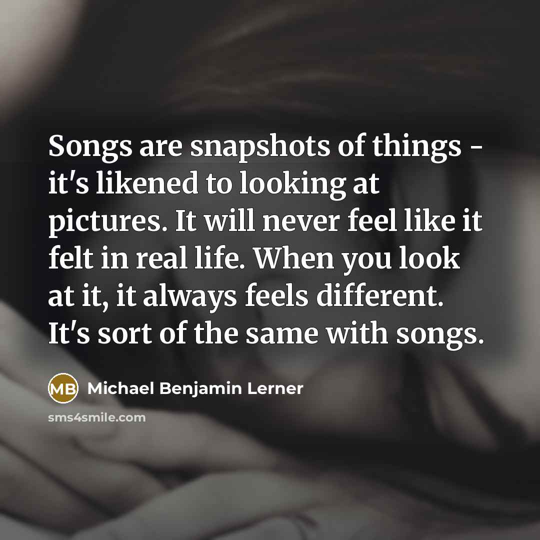 “Songs are snapshots of things - it's likened to looking…” quote by Michael Benjamin Lerner