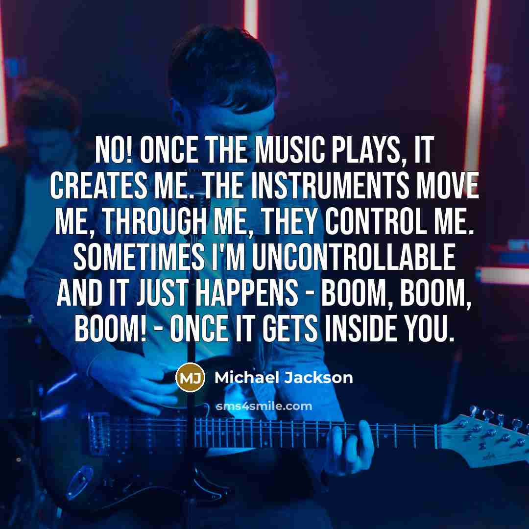“No! Once the music plays, it creates me. The instruments…” quote by Michael Jackson