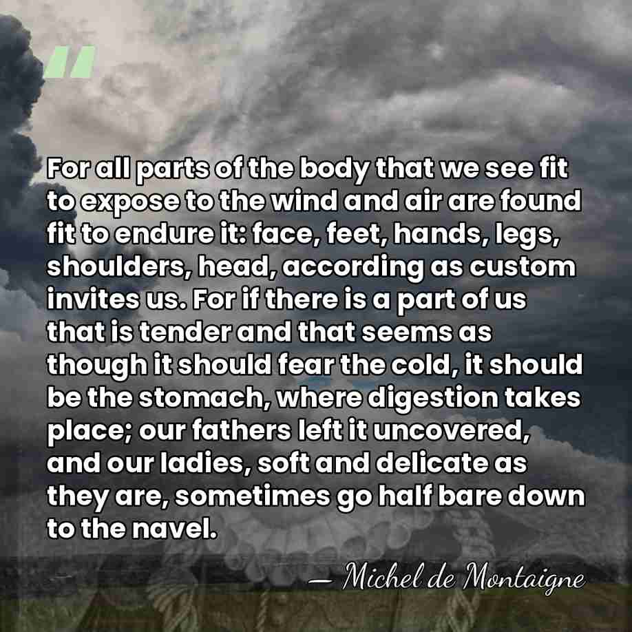 For all parts of the body that we see fit to expose&hellip; - Michel de Montaigne