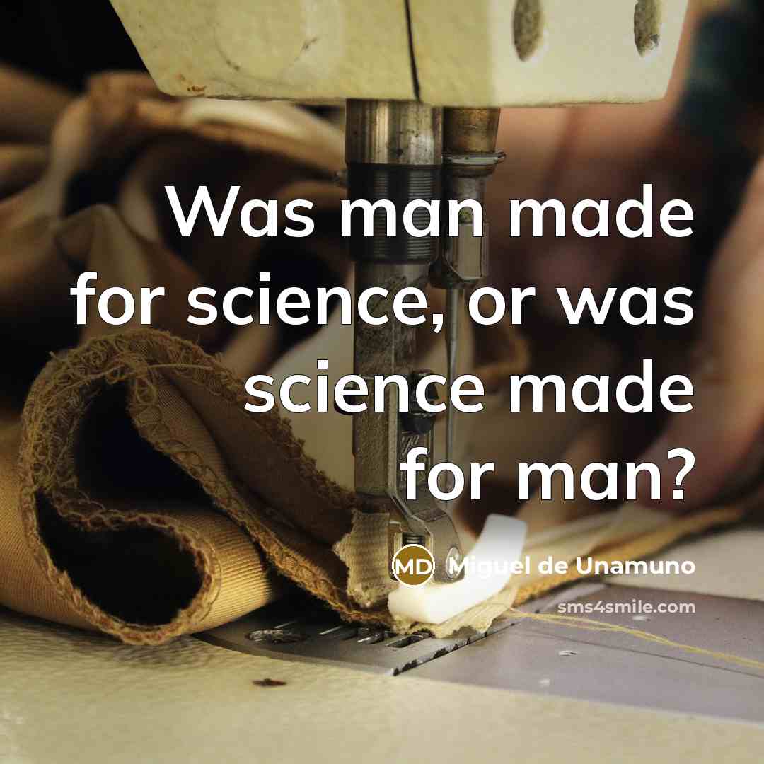 “Was man made for science, or was science made for…” quote by Miguel de Unamuno