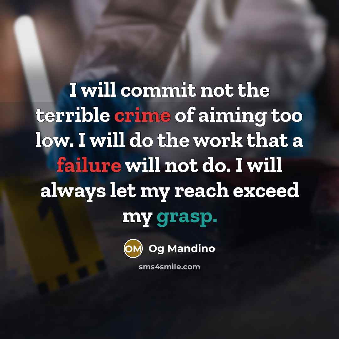 “I will commit not the terrible crime of aiming too low. I will do the work that a failure will not do. I will always let my reach exceed my grasp.” quote by Og Mandino
