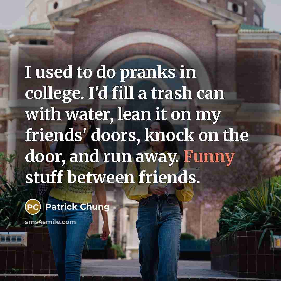 “I used to do pranks in college. I'd fill a…” quote by Patrick Chung