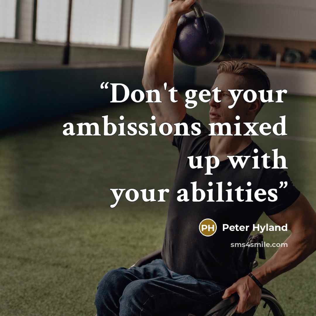 “Don't get your ambissions mixed up with your abilities” quote by Peter Hyland