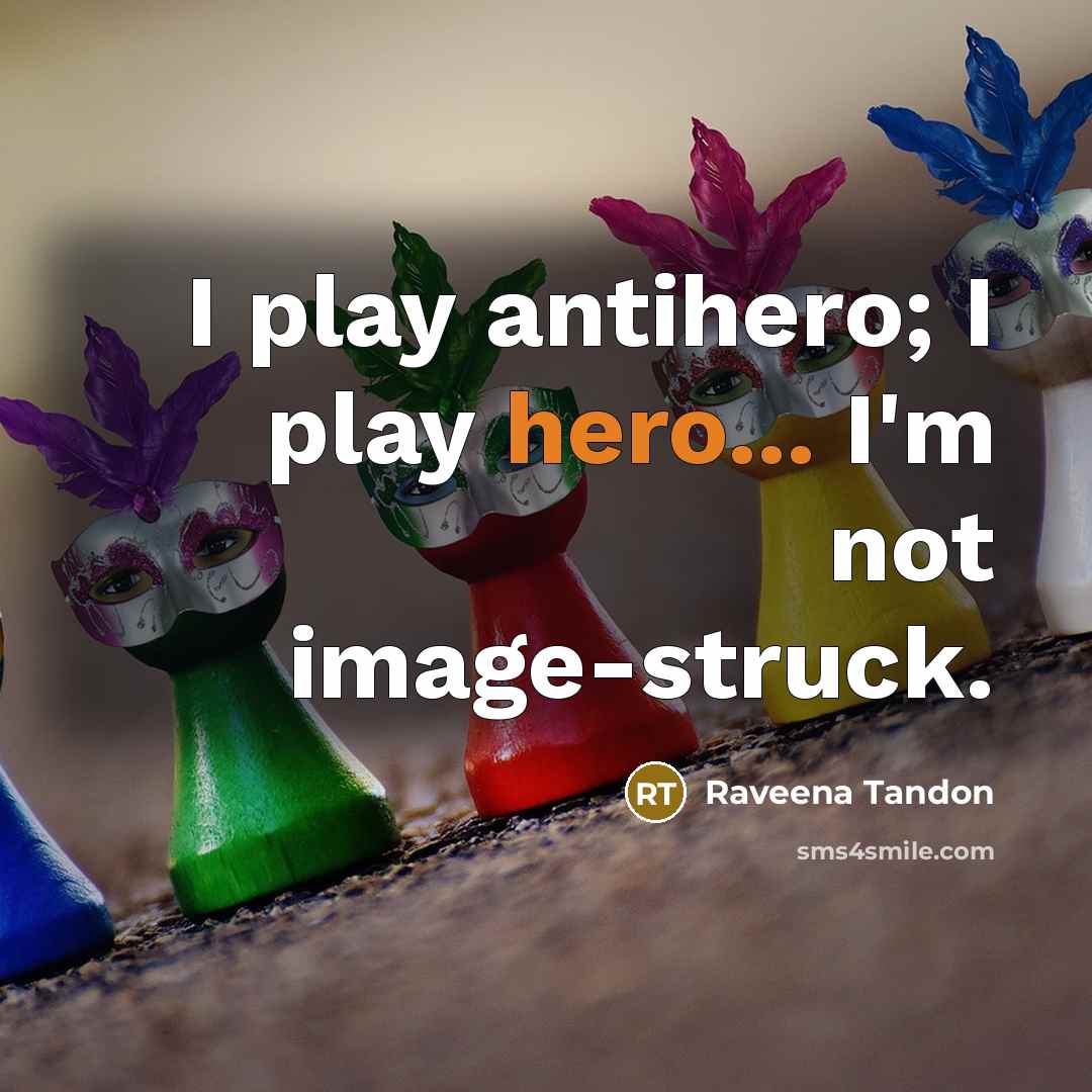 “I play antihero; I play hero... I'm not image-struck.” quote by Raveena Tandon