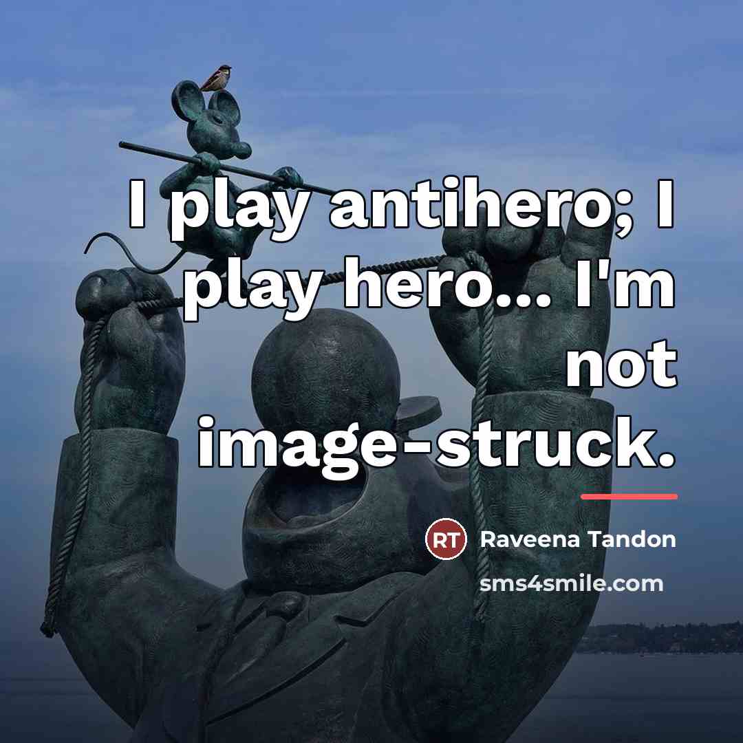 “I play antihero; I play hero... I'm not image-struck.…” quote by Raveena Tandon