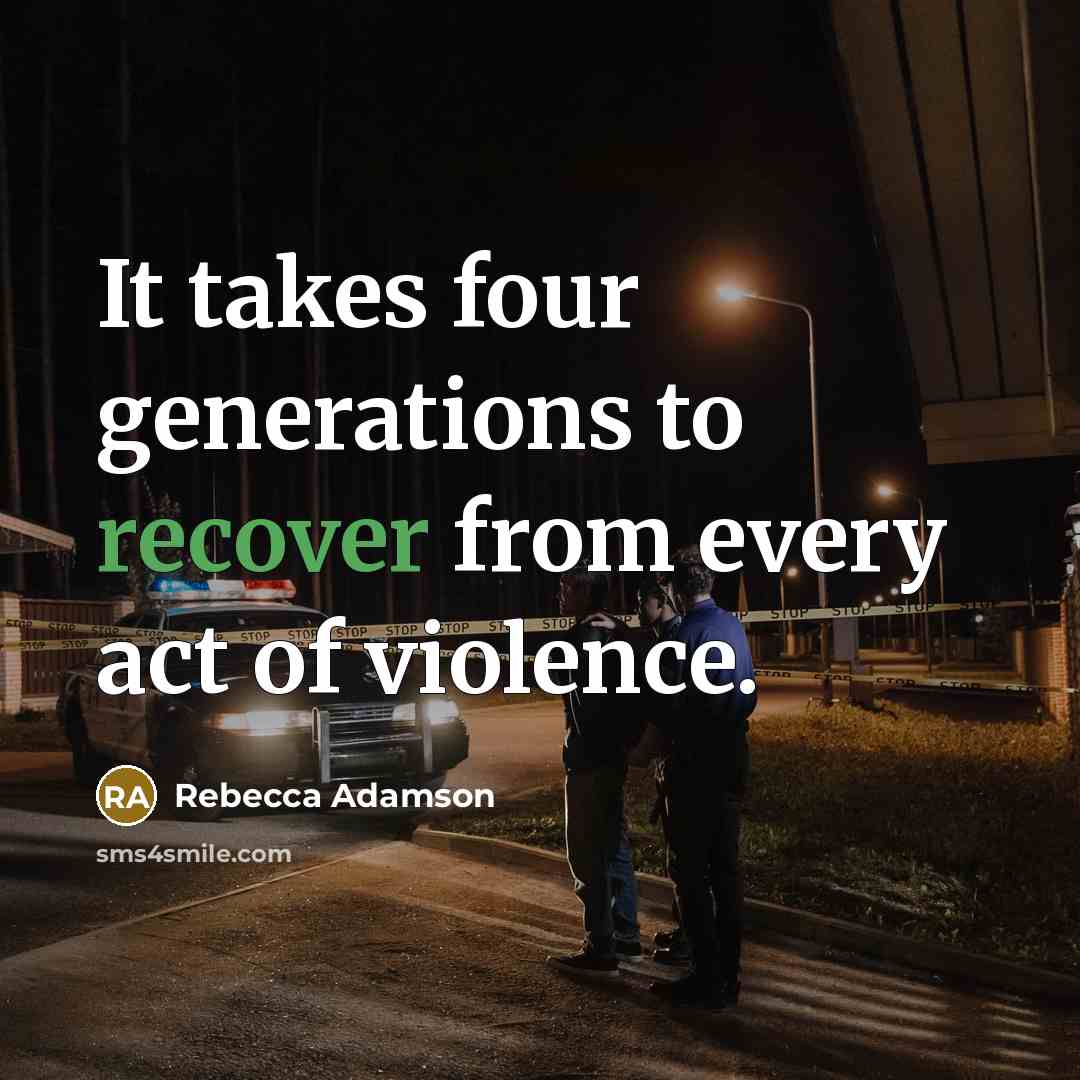 “It takes four generations to recover from every act of…” quote by Rebecca Adamson