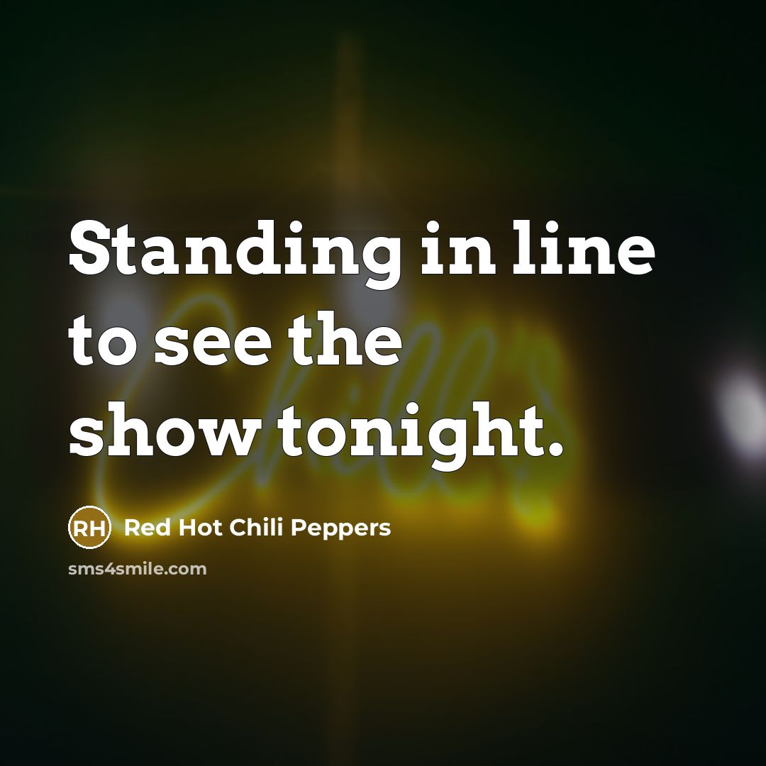 “Standing in line to see the show tonight.…” quote by Red Hot Chili Peppers