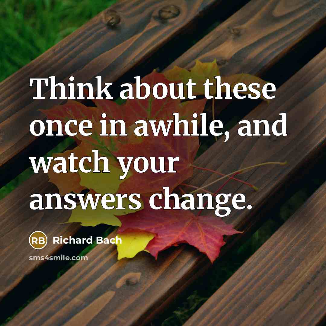 “Think about these once in awhile, and watch your answers…” quote by Richard Bach