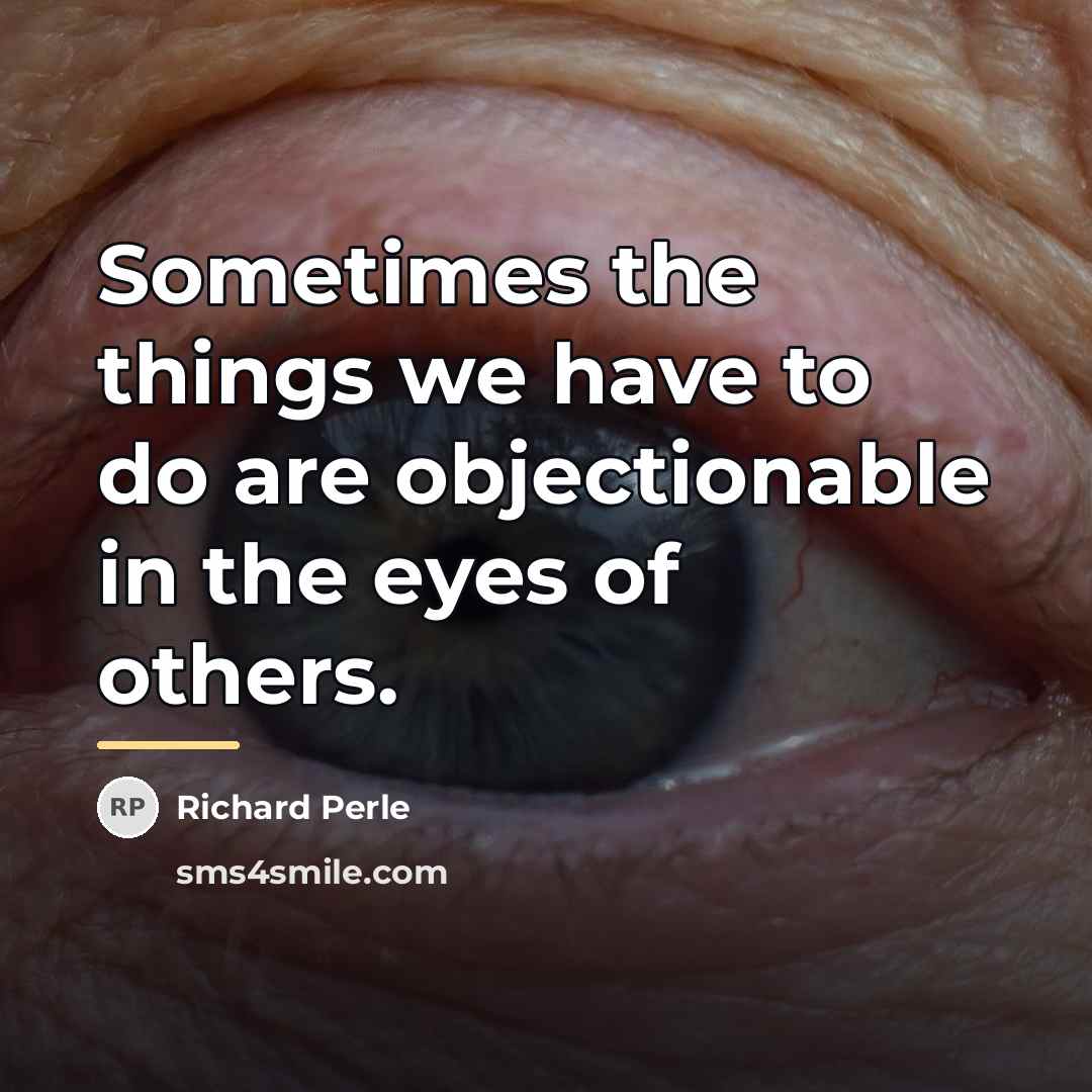 “Sometimes the things we have to do are objectionable in…” quote by Richard Perle