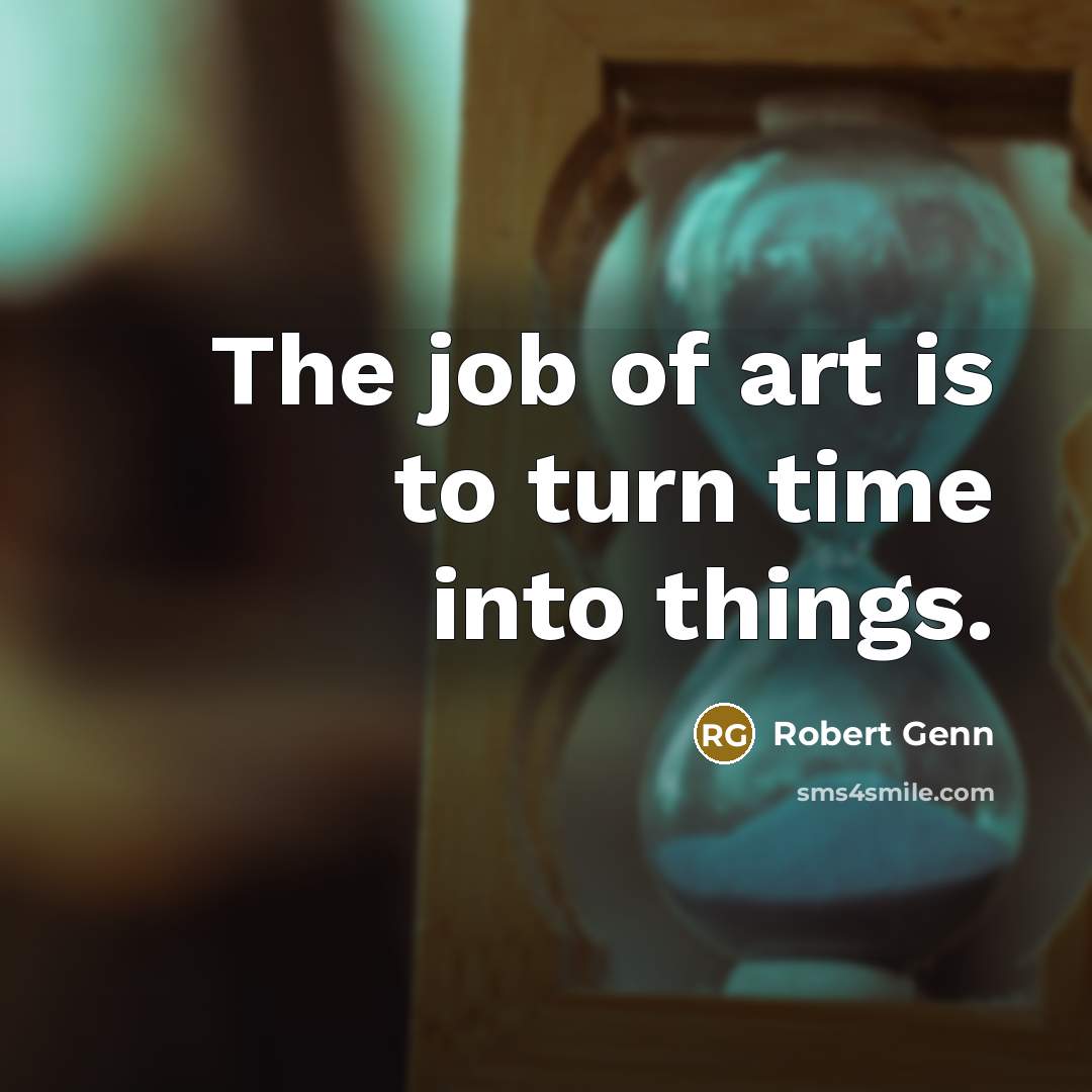 “The job of art is to turn time into things.…” quote by Robert Genn