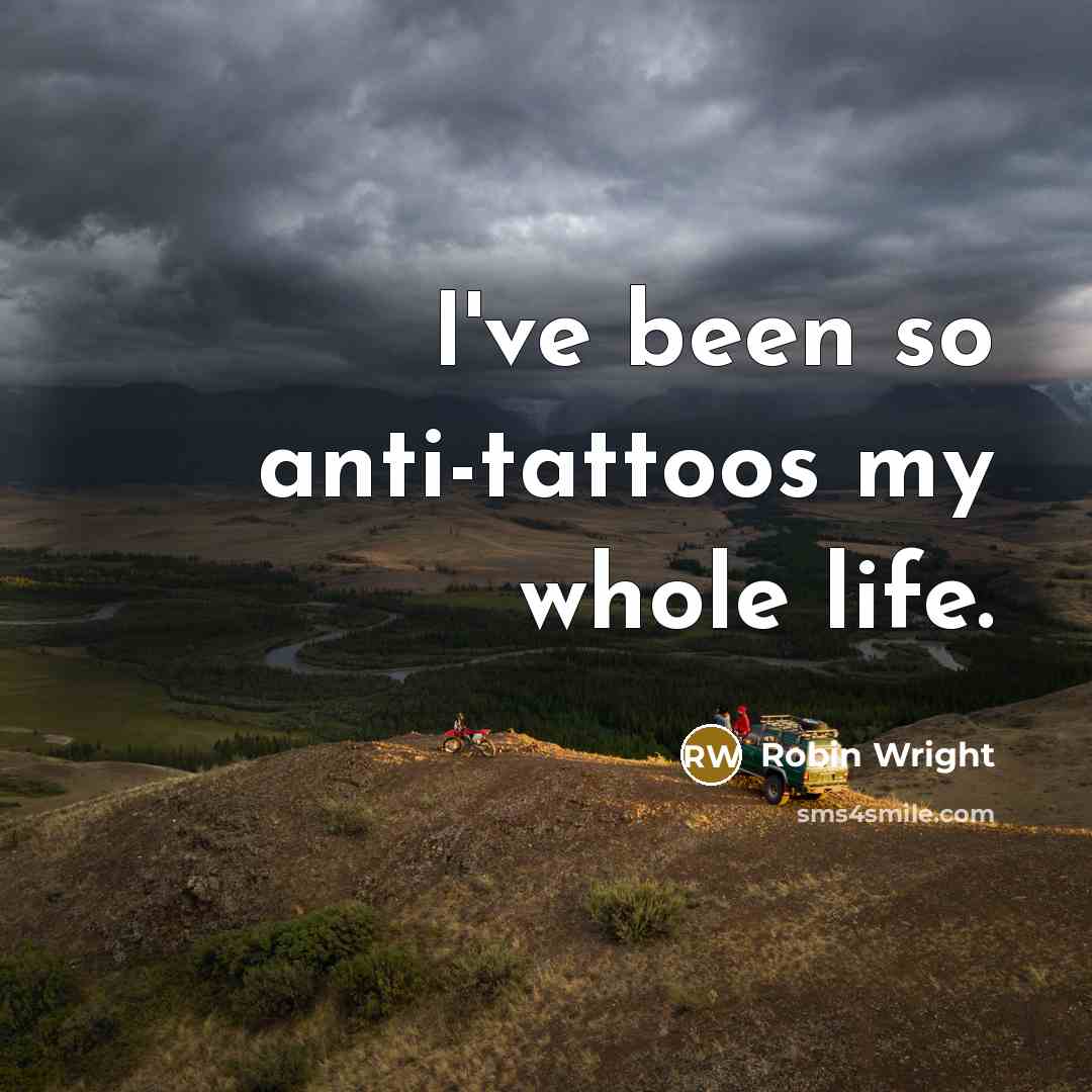 “I've been so anti-tattoos my whole life.…” quote by Robin Wright