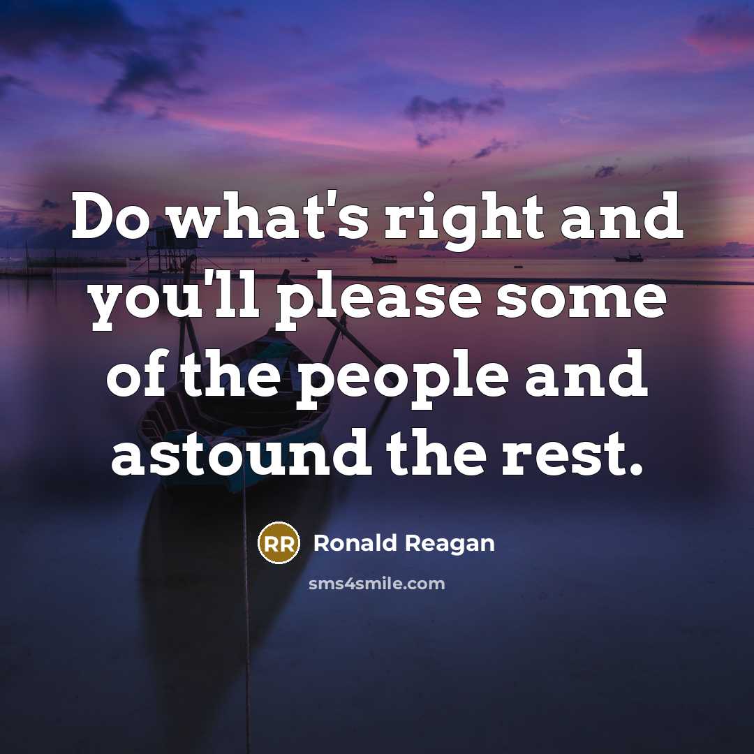 “Do what's right and you'll please some of the people…” quote by Ronald Reagan