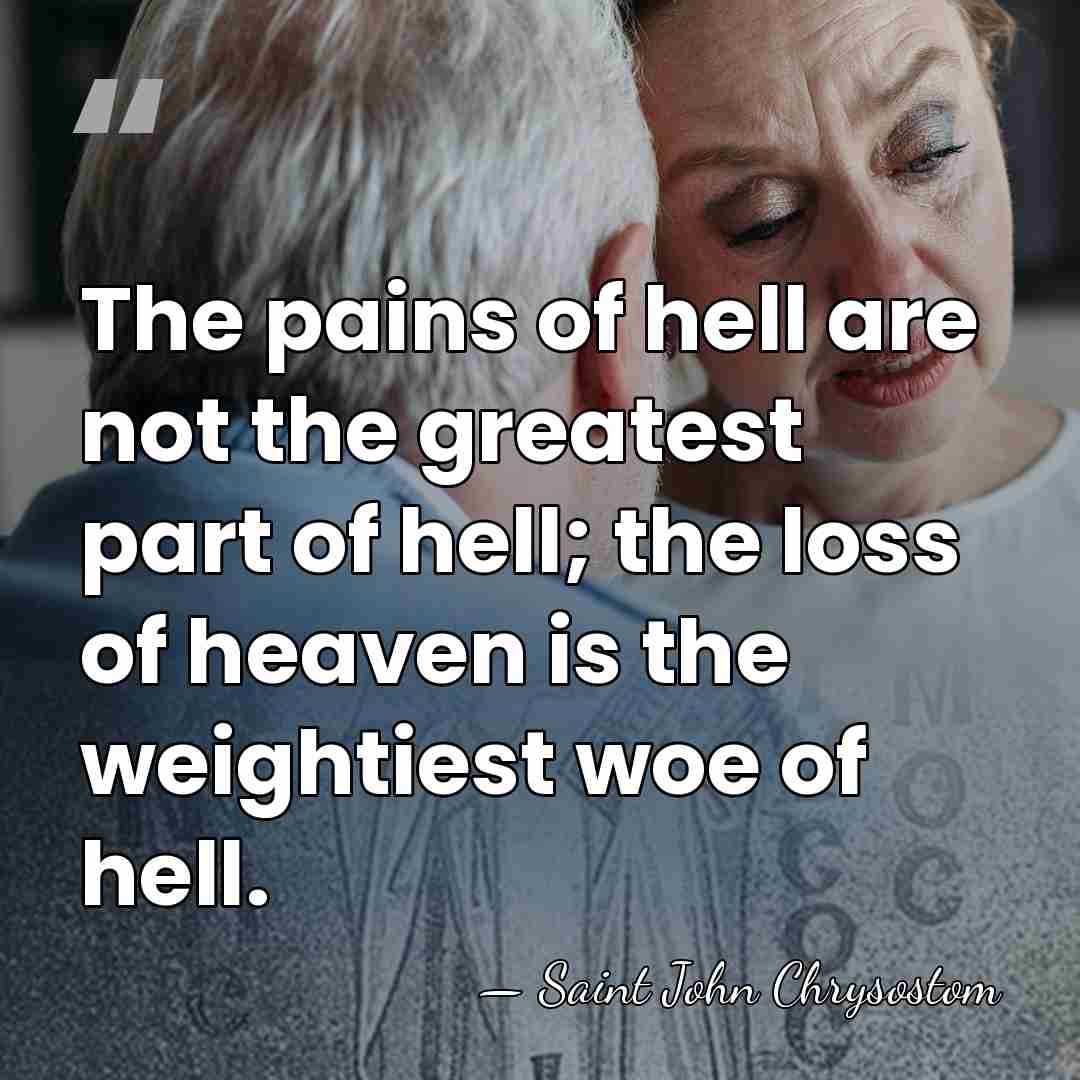 The pains of hell are not the greatest part of hell; the&hellip; - Saint John Chrysostom