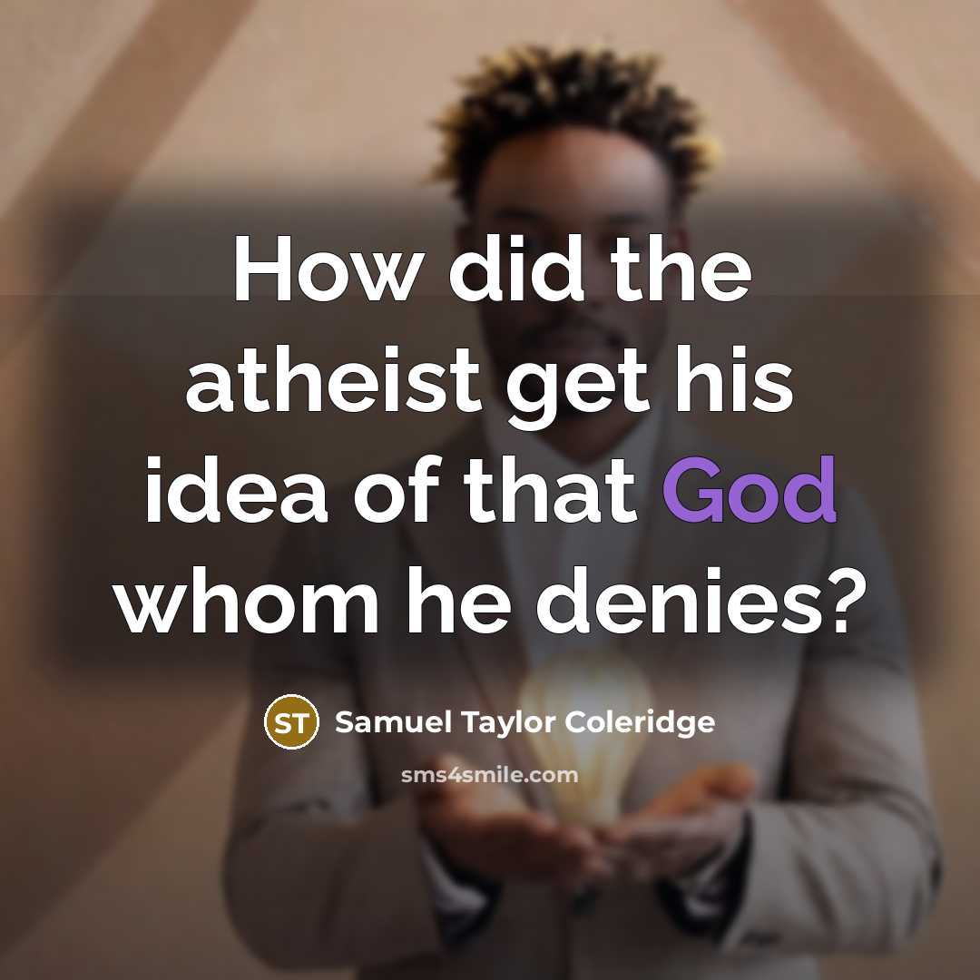 “How did the atheist get his idea of that God…” quote by Samuel Taylor Coleridge