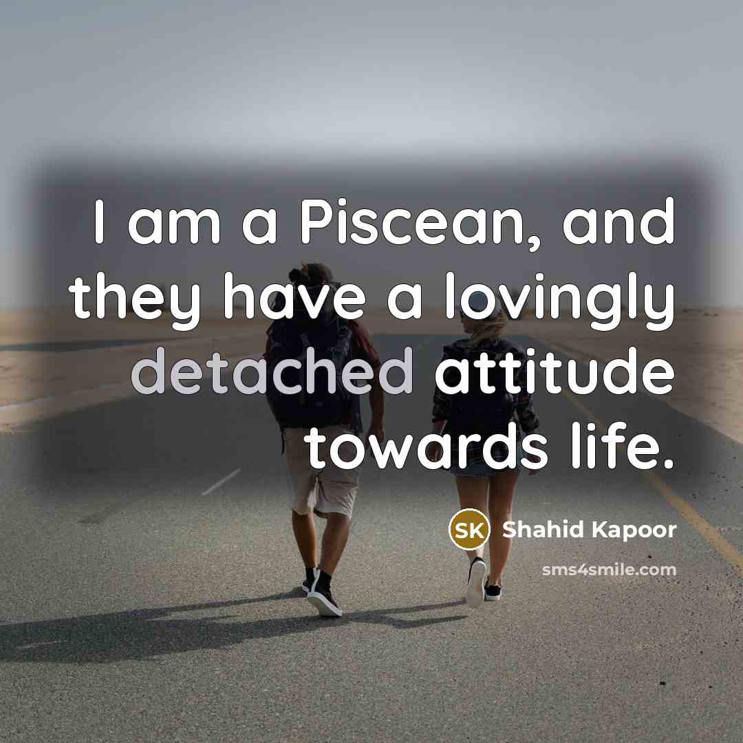“I am a Piscean, and they have a lovingly detached…” quote by Shahid Kapoor