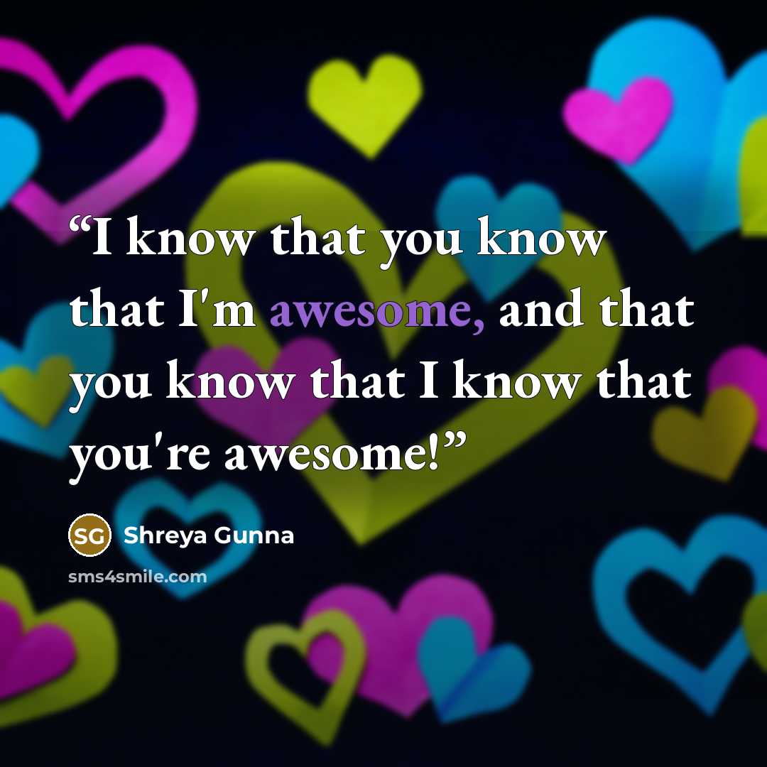 “I know that you know that I'm awesome, and that you know that I know that you're awesome!” quote by Shreya Gunna