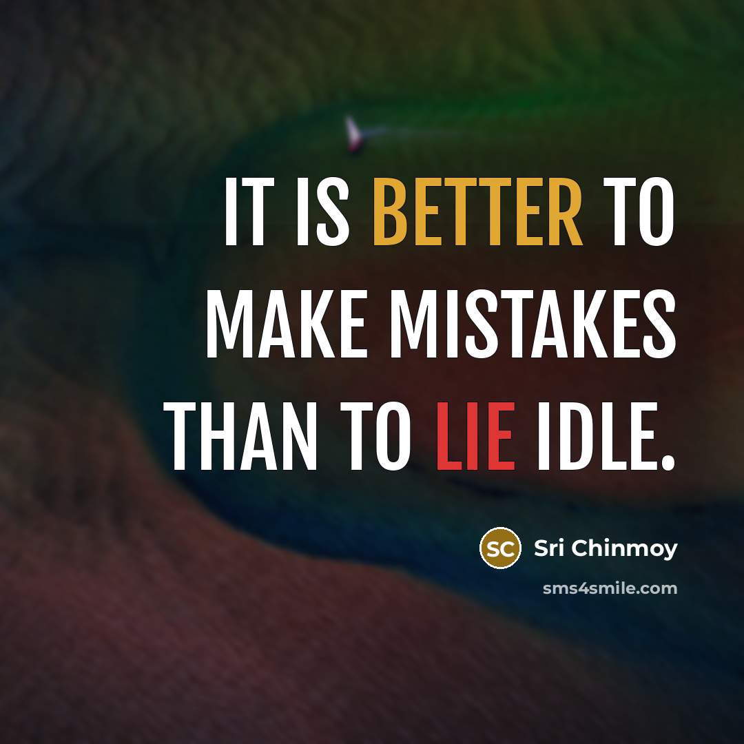 “It is better to make mistakes than to lie idle.” quote by Sri Chinmoy