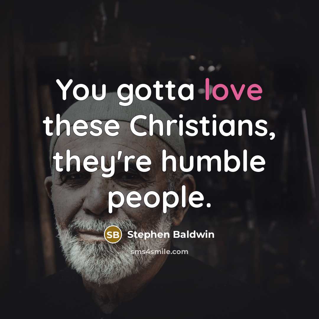 “You gotta love these Christians, they're humble people.…” quote by Stephen Baldwin
