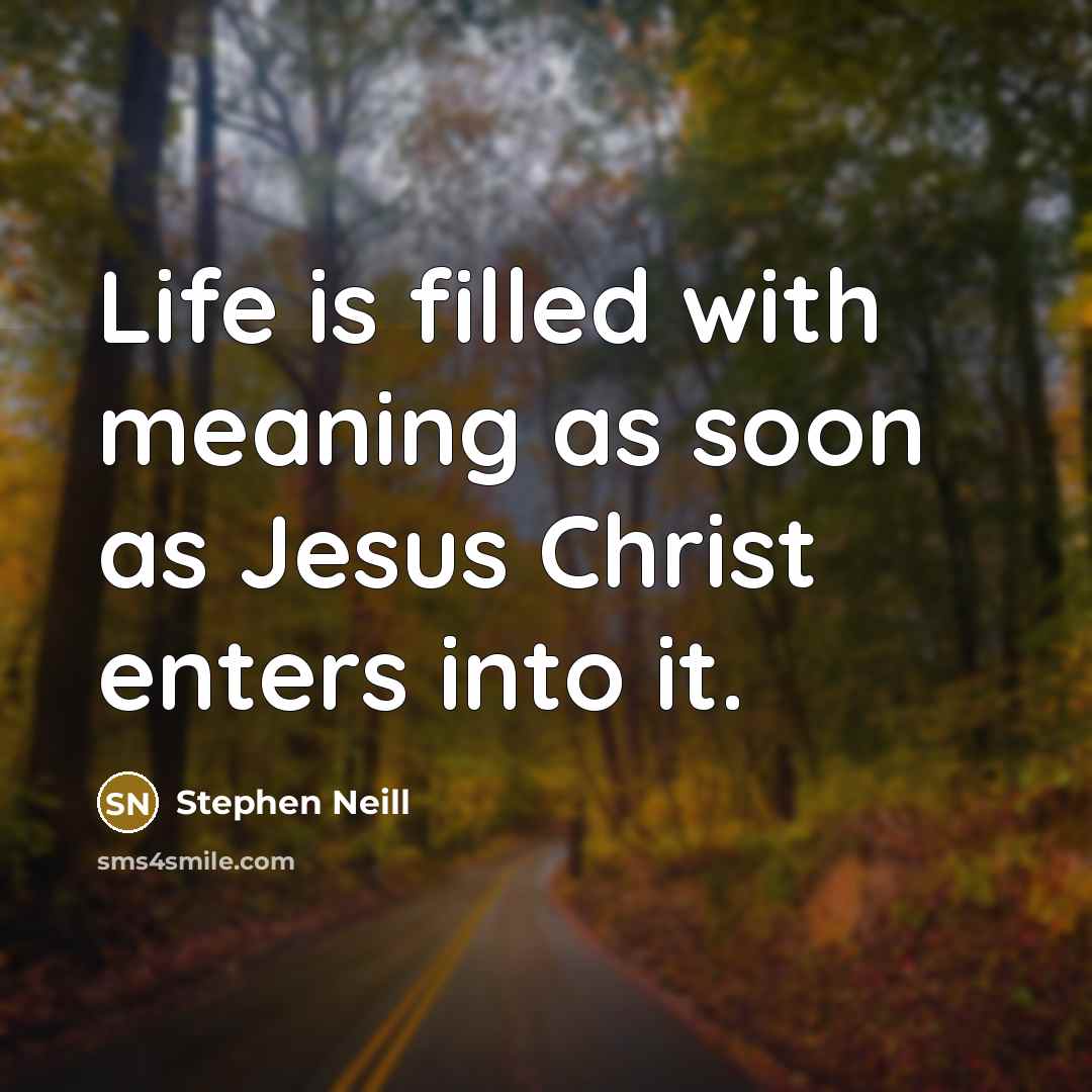 “Life is filled with meaning as soon as Jesus Christ…” quote by Stephen Neill