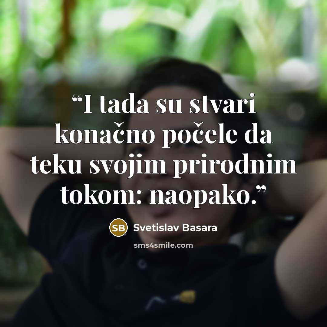 “I tada su stvari konačno počele da teku svojim prirodnim tokom: naopako.” quote by Svetislav Basara