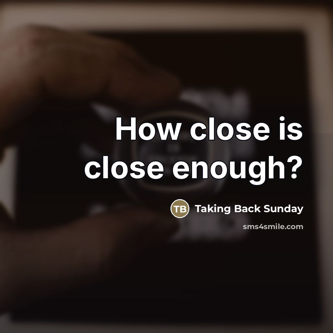 “How close is close enough?…” quote by Taking Back Sunday