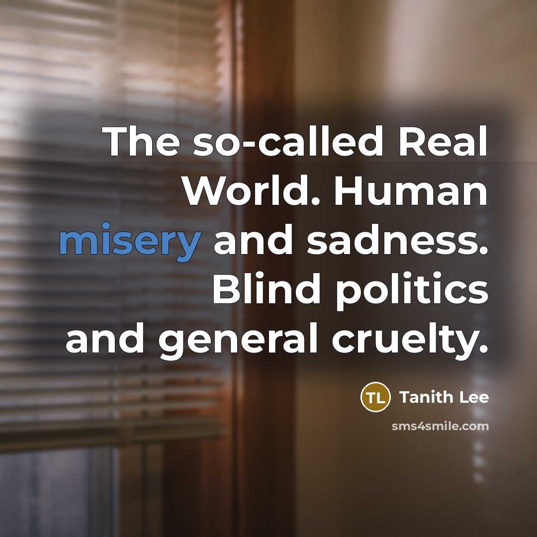 “The so-called Real World. Human misery and sadness. Blind politics…” quote by Tanith Lee
