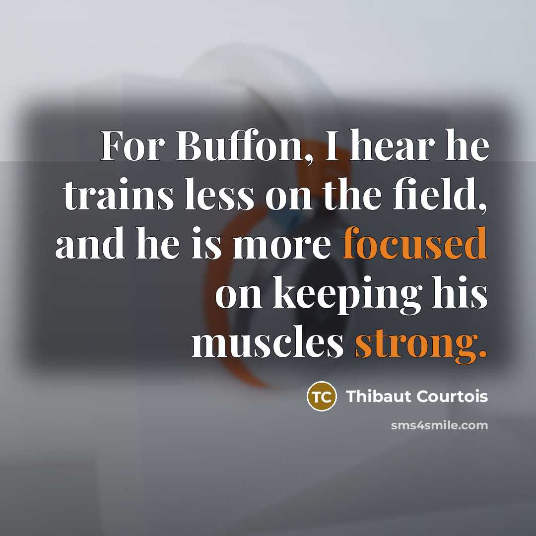 “For Buffon, I hear he trains less on the field, and he is more focused on keeping his muscles strong.” quote by Thibaut Courtois
